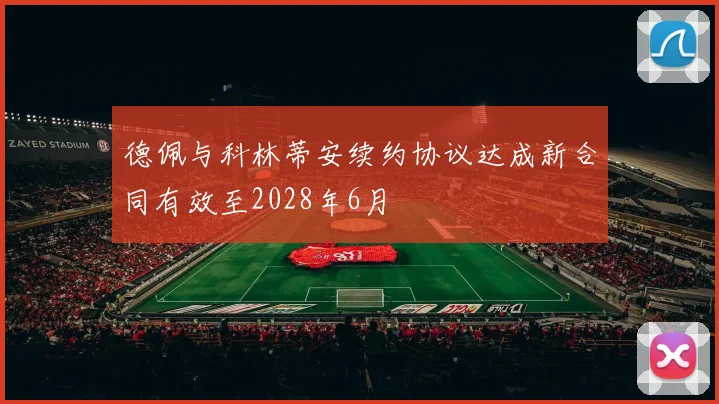 德佩与科林蒂安续约协议达成新合同有效至2028年6月