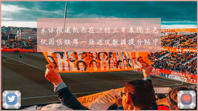 米体报道凯西在沙特三年表现出色仅因伤缺席一场进攻数据提升防守工作有所减少